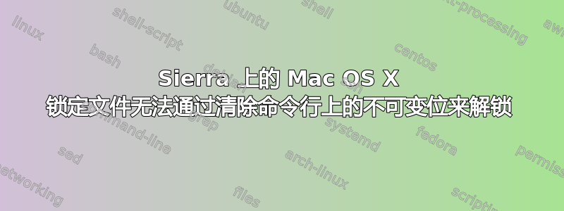 Sierra 上的 Mac OS X 锁定文件无法通过清除命令行上的不可变位来解锁