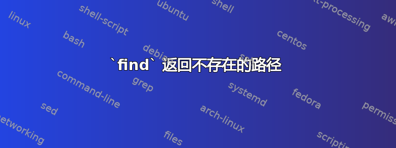 `find` 返回不存在的路径