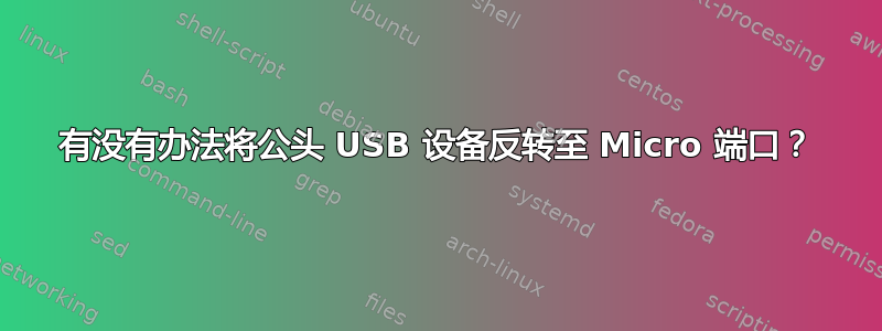 有没有办法将公头 USB 设备反转至 Micro 端口？