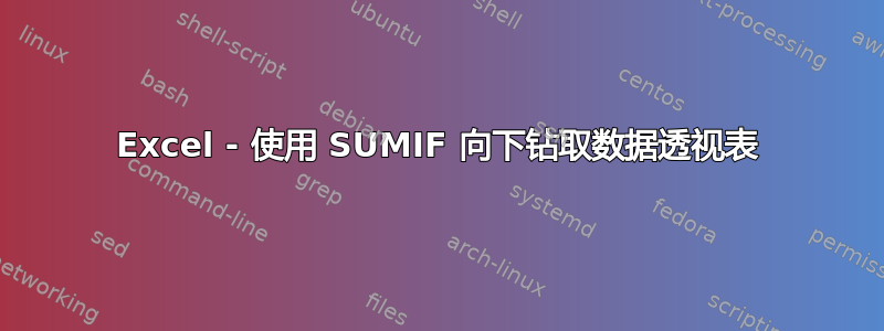 Excel - 使用 SUMIF 向下钻取数据透视表