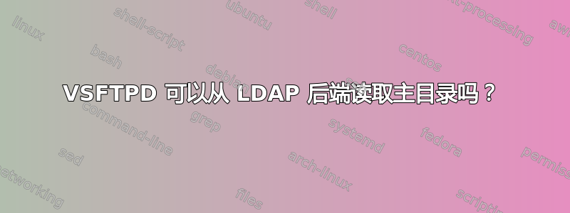 VSFTPD 可以从 LDAP 后端读取主目录吗？