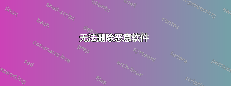 无法删除恶意软件