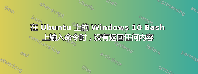 在 Ubuntu 上的 Windows 10 Bash 上输入命令时，没有返回任何内容