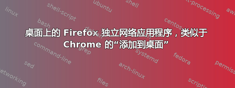 桌面上的 Firefox 独立网络应用程序，类似于 Chrome 的“添加到桌面”