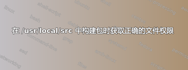 在 /usr/local/src 中构建包时获取正确的文件权限