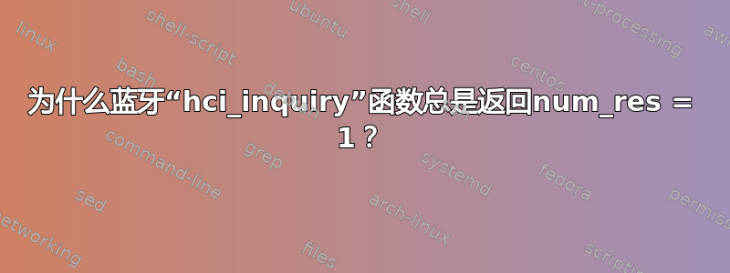 为什么蓝牙“hci_inquiry”函数总是返回num_res = 1？