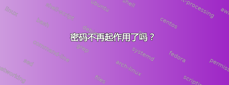 密码不再起作用了吗？