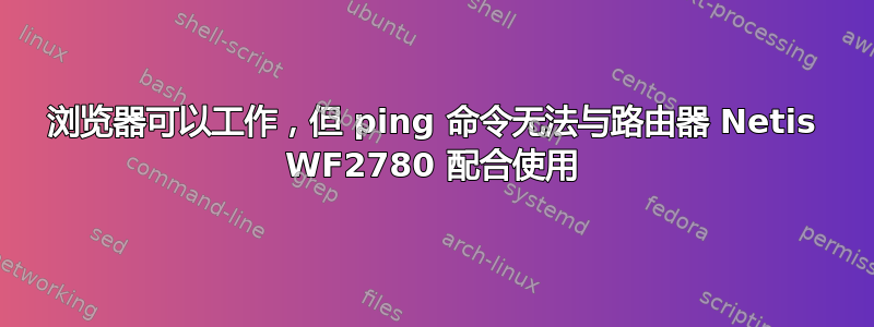 浏览器可以工作，但 ping 命令无法与路由器 Netis WF2780 配合使用