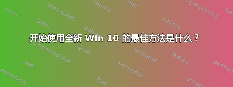 开始使用全新 Win 10 的最佳方法是什么？