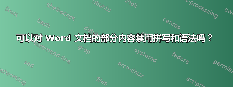 可以对 Word 文档的部分内容禁用拼写和语法吗？