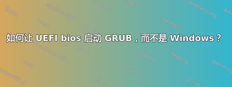 如何让 UEFI bios 启动 GRUB，而不是 Windows？