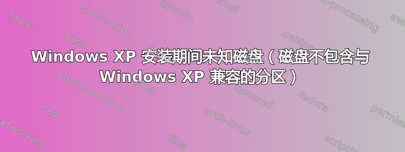 Windows XP 安装期间未知磁盘（磁盘不包含与 Windows XP 兼容的分区）