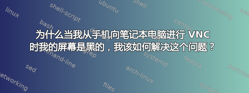 为什么当我从手机向笔记本电脑进行 VNC 时我的屏幕是黑的，我该如何解决这个问题？