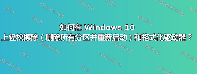 如何在 Windows 10 上轻松擦除（删除所有分区并重新启动）和格式化驱动器？