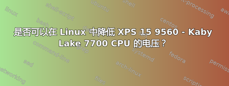 是否可以在 Linux 中降低 XPS 15 9560 - Kaby Lake 7700 CPU 的电压？