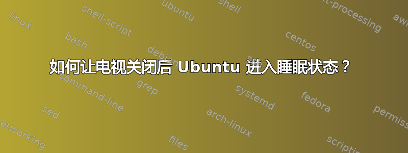 如何让电视关闭后 Ubuntu 进入睡眠状态？