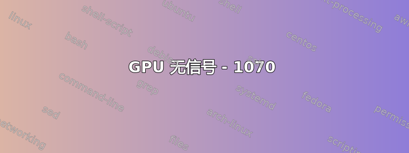 GPU 无信号 - 1070