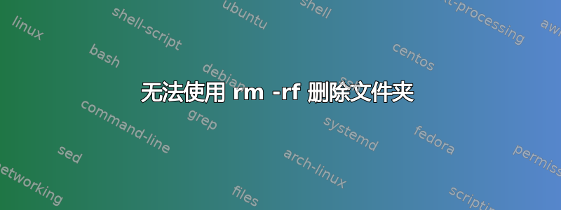 无法使用 rm -rf 删除文件夹