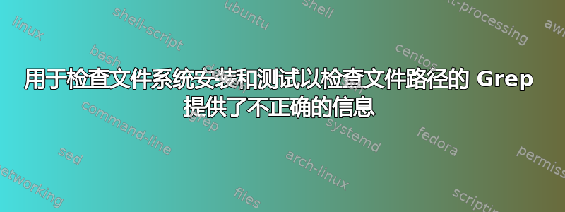 用于检查文件系统安装和测试以检查文件路径的 Grep 提供了不正确的信息