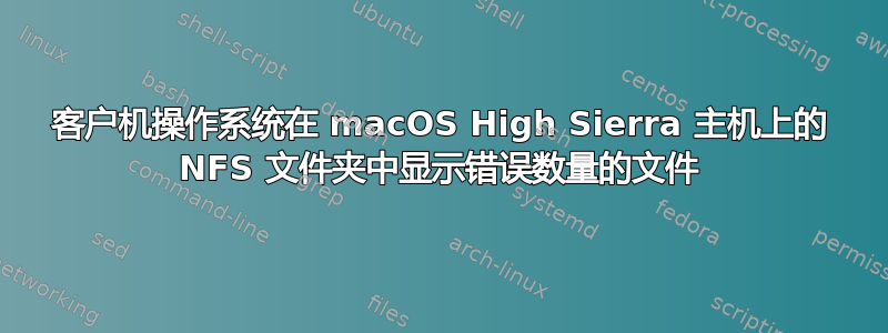 客户机操作系统在 macOS High Sierra 主机上的 NFS 文件夹中显示错误数量的文件