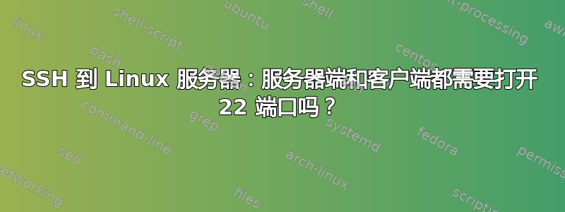 SSH 到 Linux 服务器：服务器端和客户端都需要打开 22 端口吗？