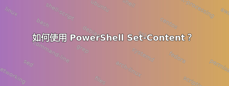 如何使用 PowerShell Set-Content？