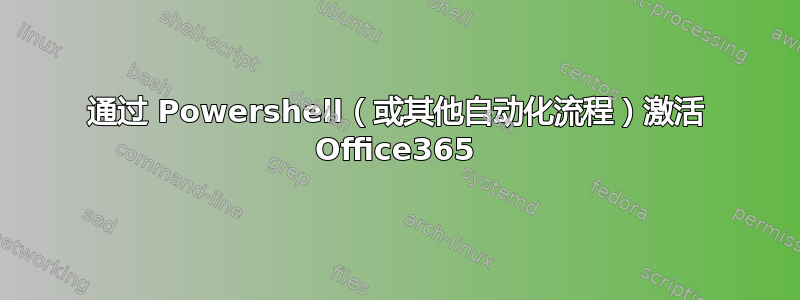 通过 Powershell（或其他自动化流程）激活 Office365