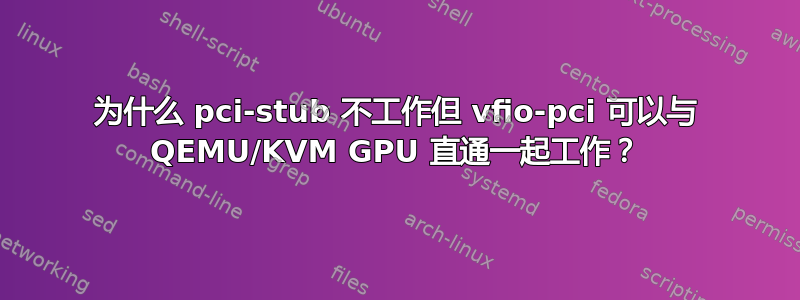 为什么 pci-stub 不工作但 vfio-pci 可以与 QEMU/KVM GPU 直通一起工作？