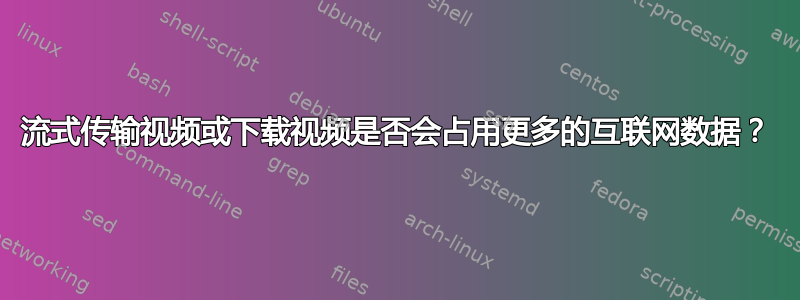 流式传输视频或下载视频是否会占用更多的互联网数据？