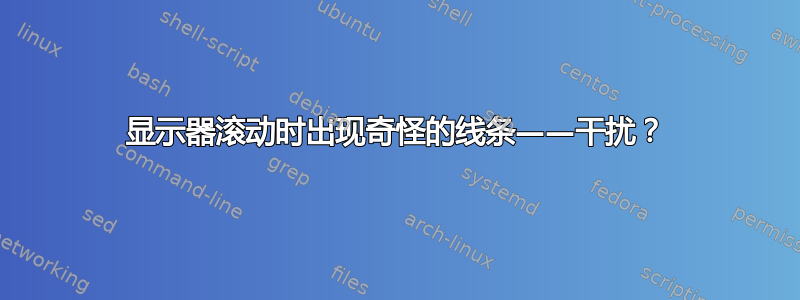 显示器滚动时出现奇怪的线条——干扰？