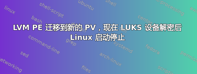 LVM PE 迁移到新的 PV，现在 LUKS 设备解密后 Linux 启动停止