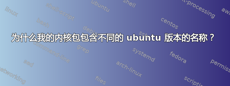 为什么我的内核包包含不同的 ubuntu 版本的名称？