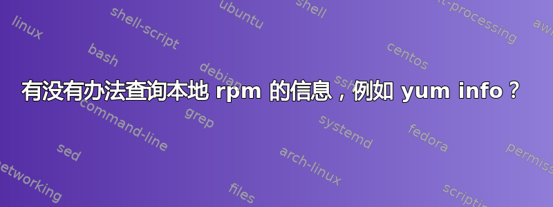 有没有办法查询本地 rpm 的信息，例如 yum info？