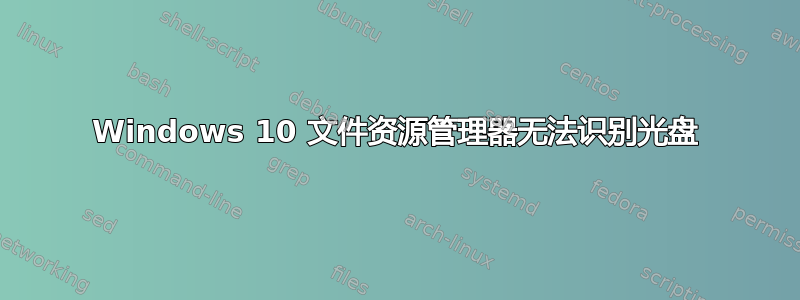 Windows 10 文件资源管理器无法识别光盘