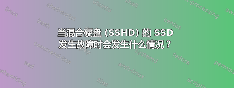 当混合硬盘 (SSHD) 的 SSD 发生故障时会发生什么情况？