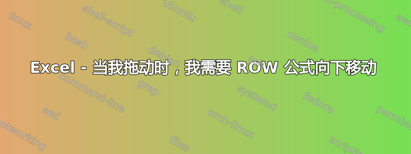 Excel - 当我拖动时，我需要 ROW 公式向下移动