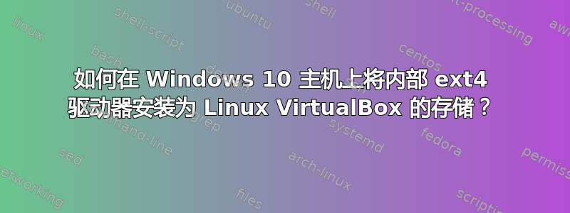 如何在 Windows 10 主机上将内部 ext4 驱动器安装为 Linux VirtualBox 的存储？