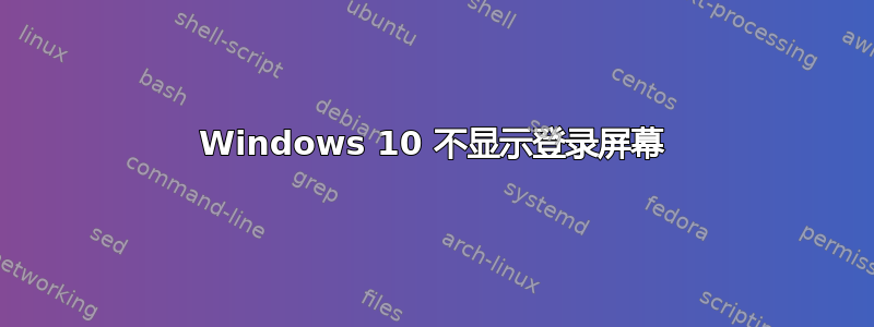 Windows 10 不显示登录屏幕