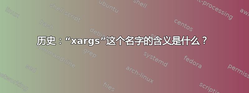 历史：“xargs”这个名字的含义是什么？