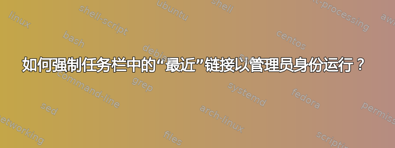 如何强制任务栏中的“最近”链接以管理员身份运行？