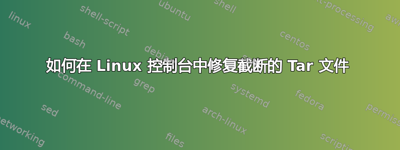 如何在 Linux 控制台中修复截断的 Tar 文件