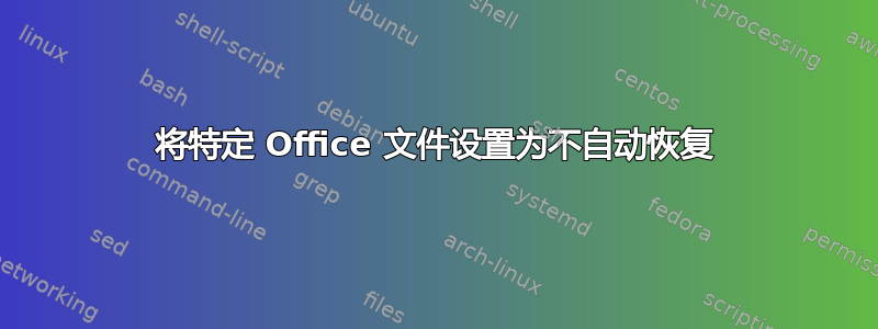 将特定 Office 文件设置为不自动恢复