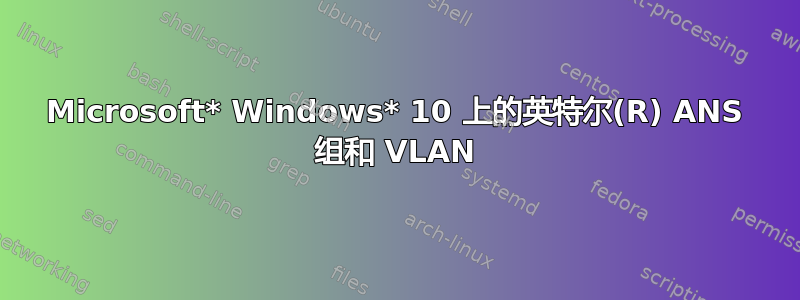 Microsoft* Windows* 10 上的英特尔(R) ANS 组和 VLAN