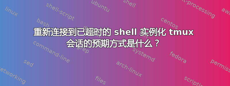 重新连接到已超时的 shell 实例化 tmux 会话的预期方式是什么？