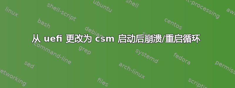 从 uefi 更改为 csm 启动后崩溃/重启循环