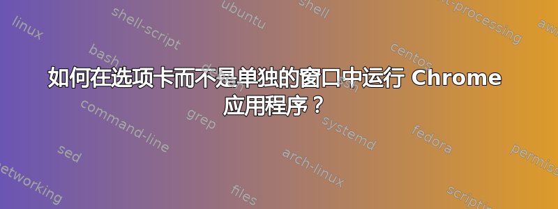 如何在选项卡而不是单独的窗口中运行 Chrome 应用程序？