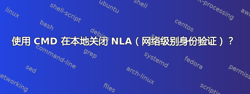 使用 CMD 在本地关闭 NLA（网络级别身份验证）？