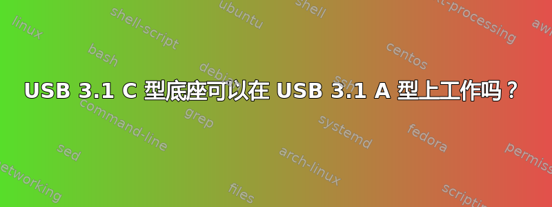 USB 3.1 C 型底座可以在 USB 3.1 A 型上工作吗？