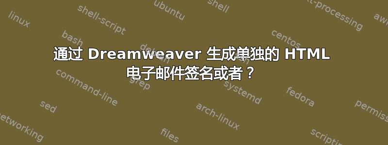 通过 Dreamweaver 生成单独的 HTML 电子邮件签名或者？