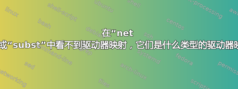 在“net use”或“subst”中看不到驱动器映射，它们是什么类型的驱动器映射？